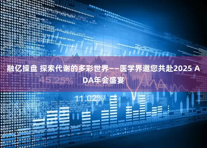 融亿操盘 探索代谢的多彩世界——医学界邀您共赴2025 ADA年会盛宴