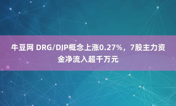牛豆网 DRG/DIP概念上涨0.27%，7股主力资金净流入超千万元