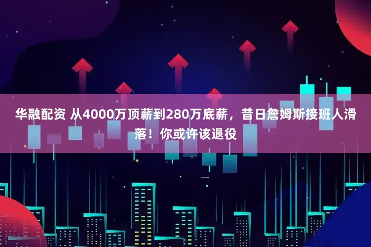 华融配资 从4000万顶薪到280万底薪，昔日詹姆斯接班人滑落！你或许该退役