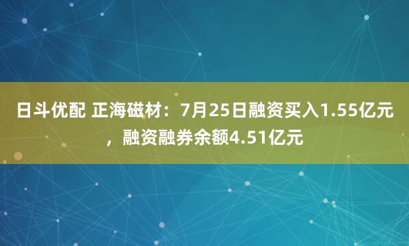 日斗优配 正海磁材：7月25日融资买入1.55亿元，融资融券余额4.51亿元