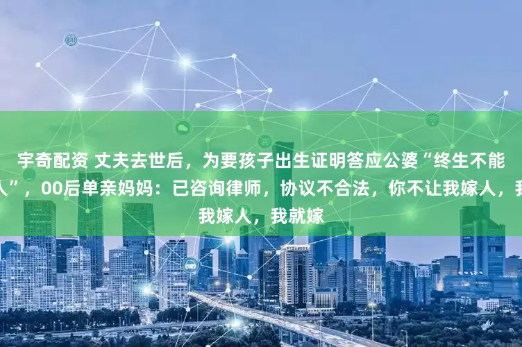 宇奇配资 丈夫去世后，为要孩子出生证明答应公婆“终生不能再嫁人”，00后单亲妈妈：已咨询律师，协议不合法，你不让我嫁人，我就嫁