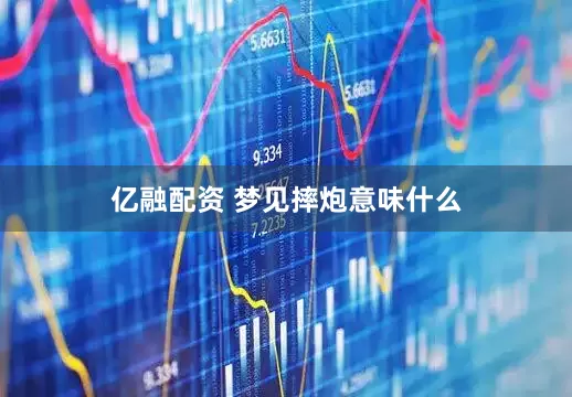 亿融配资 梦见摔炮意味什么