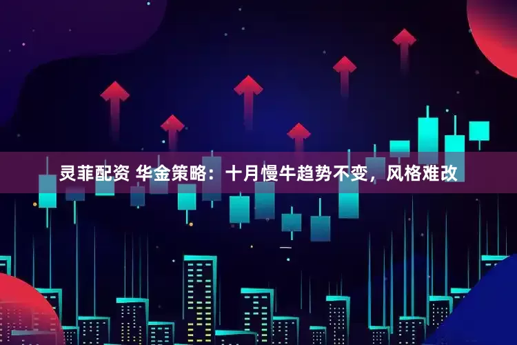 灵菲配资 华金策略：十月慢牛趋势不变，风格难改