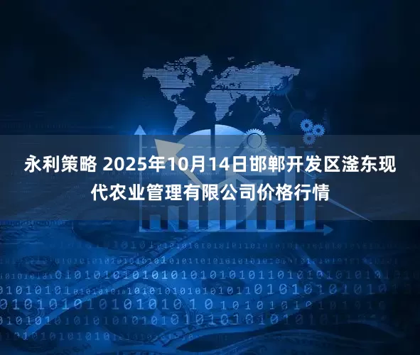 永利策略 2025年10月14日邯郸开发区滏东现代农业管理有限公司价格行情