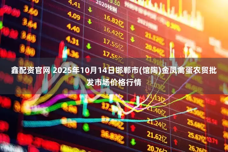 鑫配资官网 2025年10月14日邯郸市(馆陶)金凤禽蛋农贸批发市场价格行情