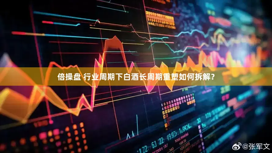 倍操盘 行业周期下白酒长周期重塑如何拆解？