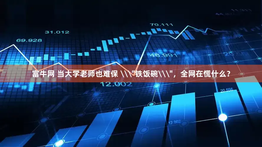 富牛网 当大学老师也难保 \＂铁饭碗\＂，全网在慌什么？